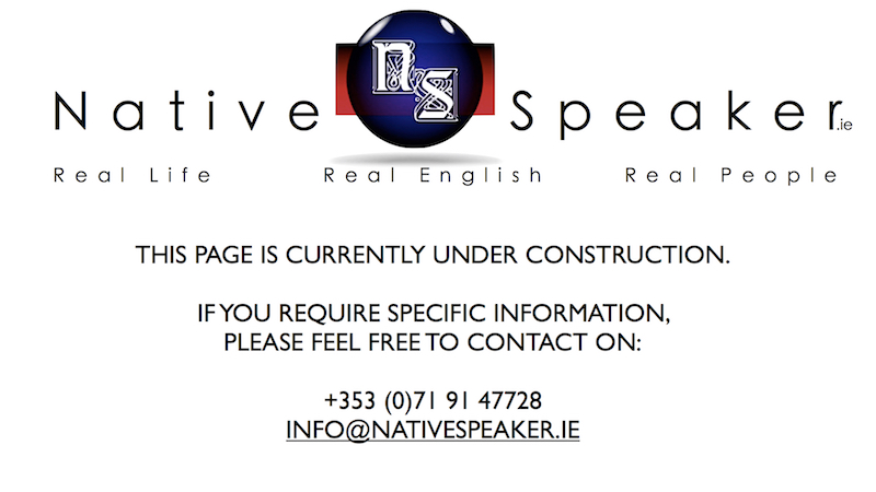 Native Speaker Ltd; This Page is Currently Under Construction. IF YOU REQUIRE SPECIFIC INFORMATION,  PLEASE FEEL FREE TO CONTACT ON:  +353 (0)719147728 or INFO@NATIVESPEAKER.IE
